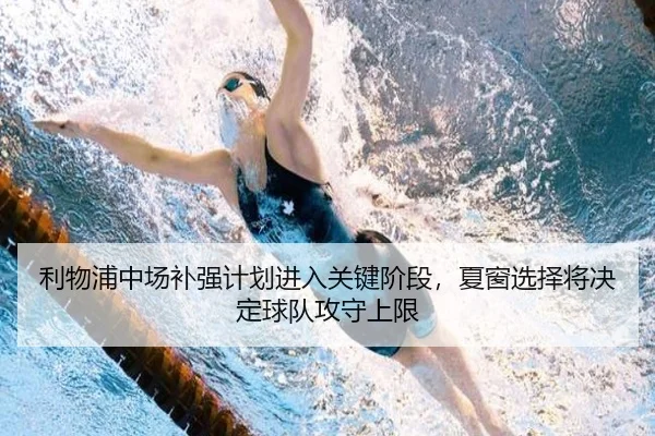 利物浦中场补强计划进入关键阶段，夏窗选择将决定球队攻守上限