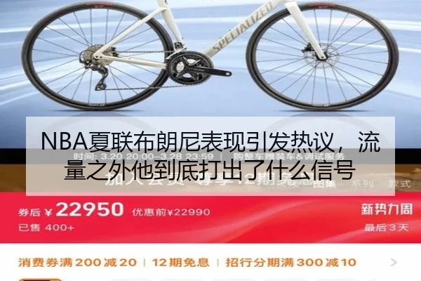 NBA夏联布朗尼表现引发热议，流量之外他到底打出了什么信号